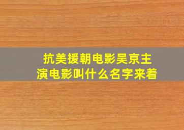 抗美援朝电影吴京主演电影叫什么名字来着