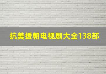 抗美援朝电视剧大全138部