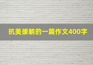 抗美援朝的一篇作文400字