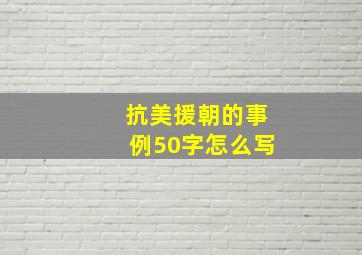 抗美援朝的事例50字怎么写