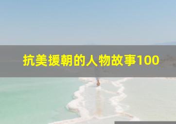 抗美援朝的人物故事100