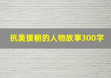 抗美援朝的人物故事300字