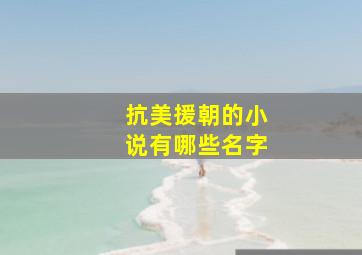 抗美援朝的小说有哪些名字