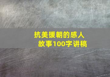 抗美援朝的感人故事100字讲稿