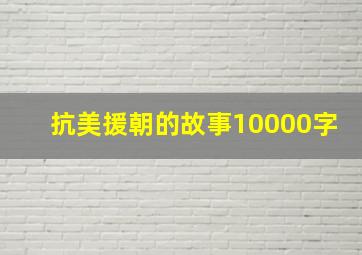 抗美援朝的故事10000字