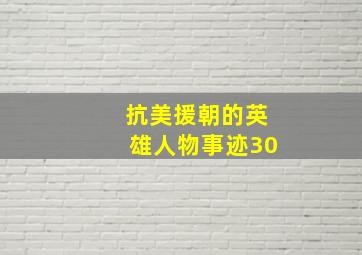 抗美援朝的英雄人物事迹30