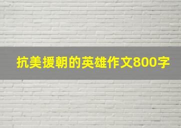 抗美援朝的英雄作文800字