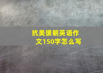 抗美援朝英语作文150字怎么写