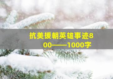 抗美援朝英雄事迹800――1000字