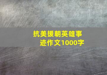 抗美援朝英雄事迹作文1000字