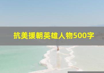 抗美援朝英雄人物500字