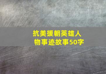 抗美援朝英雄人物事迹故事50字