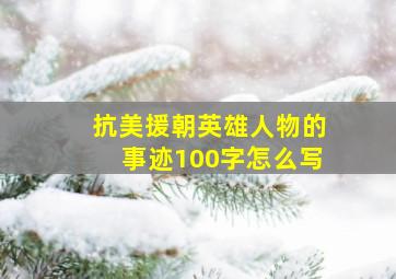 抗美援朝英雄人物的事迹100字怎么写