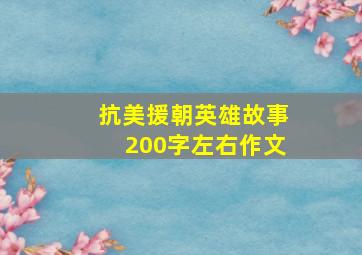 抗美援朝英雄故事200字左右作文