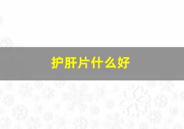 护肝片什么好