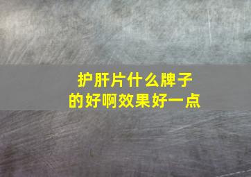 护肝片什么牌子的好啊效果好一点