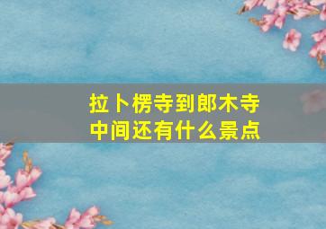 拉卜楞寺到郎木寺中间还有什么景点