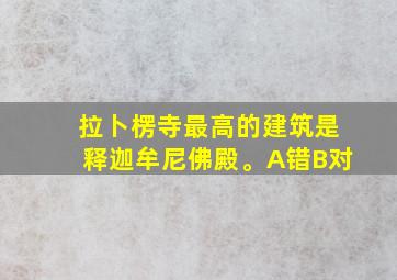 拉卜楞寺最高的建筑是释迦牟尼佛殿。A错B对