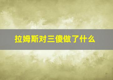 拉姆斯对三傻做了什么