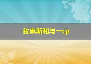 拉库斯和与一cp