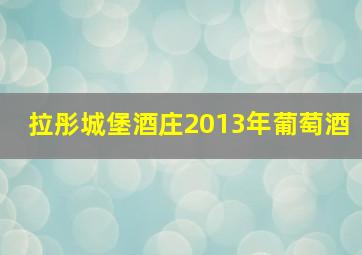 拉彤城堡酒庄2013年葡萄酒