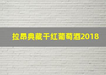 拉昂典藏干红葡萄酒2018