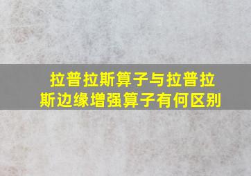 拉普拉斯算子与拉普拉斯边缘增强算子有何区别