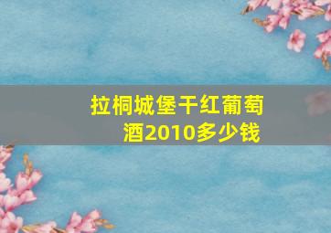 拉桐城堡干红葡萄酒2010多少钱