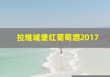 拉维城堡红葡萄酒2017