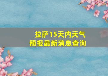 拉萨15天内天气预报最新消息查询