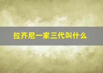 拉齐尼一家三代叫什么