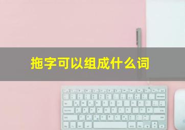 拖字可以组成什么词