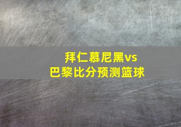 拜仁慕尼黑vs巴黎比分预测篮球