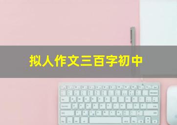 拟人作文三百字初中