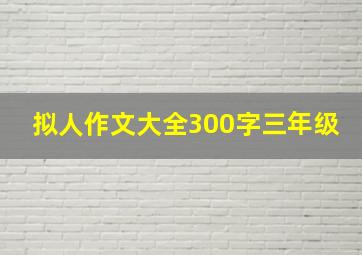 拟人作文大全300字三年级