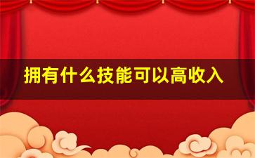 拥有什么技能可以高收入