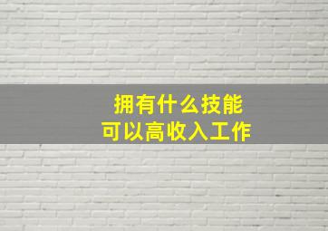 拥有什么技能可以高收入工作