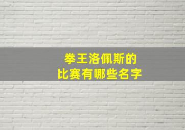 拳王洛佩斯的比赛有哪些名字