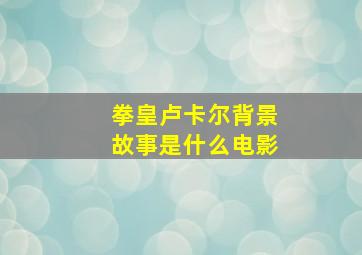 拳皇卢卡尔背景故事是什么电影