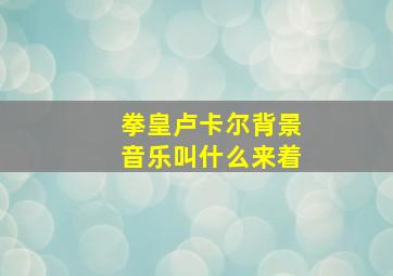 拳皇卢卡尔背景音乐叫什么来着