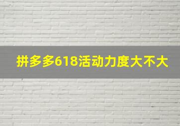 拼多多618活动力度大不大