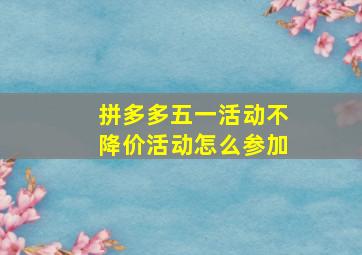 拼多多五一活动不降价活动怎么参加