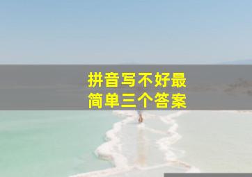 拼音写不好最简单三个答案