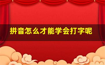 拼音怎么才能学会打字呢