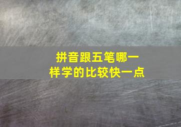 拼音跟五笔哪一样学的比较快一点