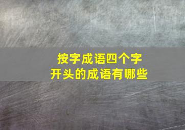 按字成语四个字开头的成语有哪些