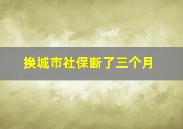 换城市社保断了三个月