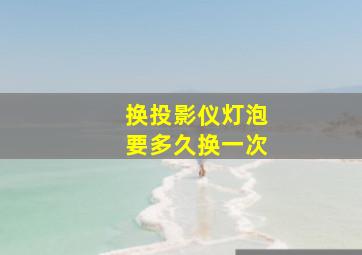 换投影仪灯泡要多久换一次