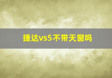 捷达vs5不带天窗吗