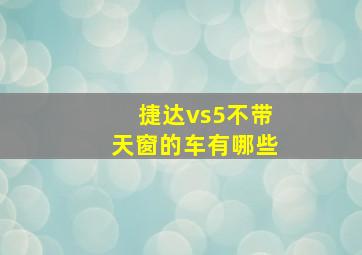 捷达vs5不带天窗的车有哪些